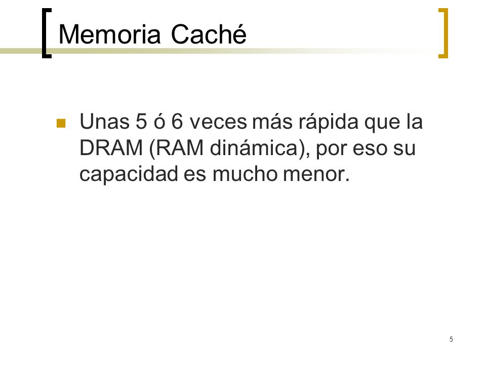 Memoria Caché Unas 5 ó 6 veces más rápida que la DRAM (RAM dinámica), por eso su capacidad es mucho menor.