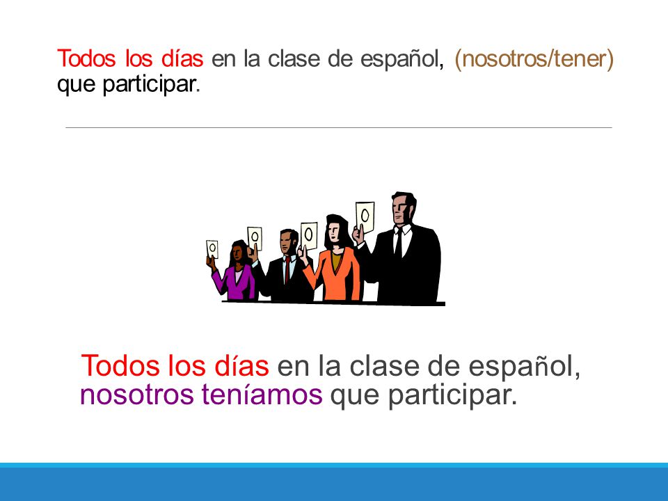 Todos los días en la clase de español, (nosotros/tener) que participar.