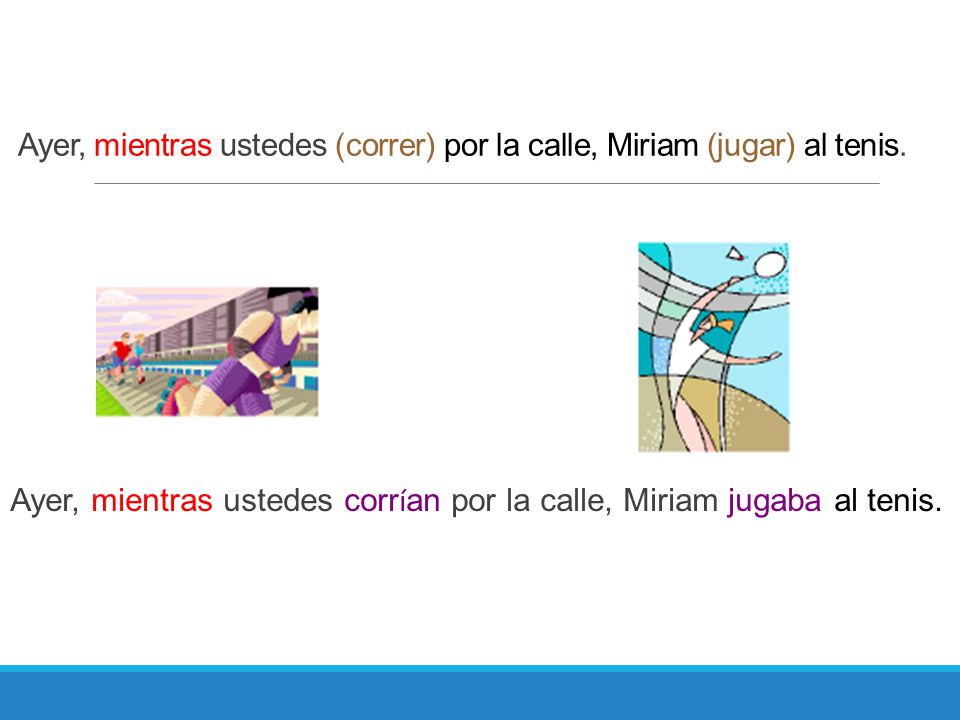 Ayer, mientras ustedes (correr) por la calle, Miriam (jugar) al tenis.