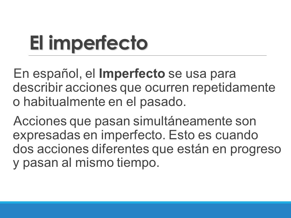 El imperfecto En español, el Imperfecto se usa para describir acciones que ocurren repetidamente o habitualmente en el pasado.