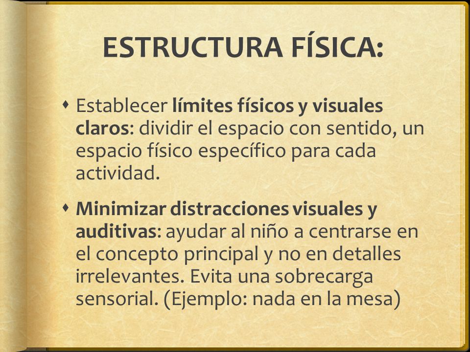 ESTRUCTURA FÍSICA: Establecer límites físicos y visuales claros: dividir el espacio con sentido, un espacio físico específico para cada actividad.