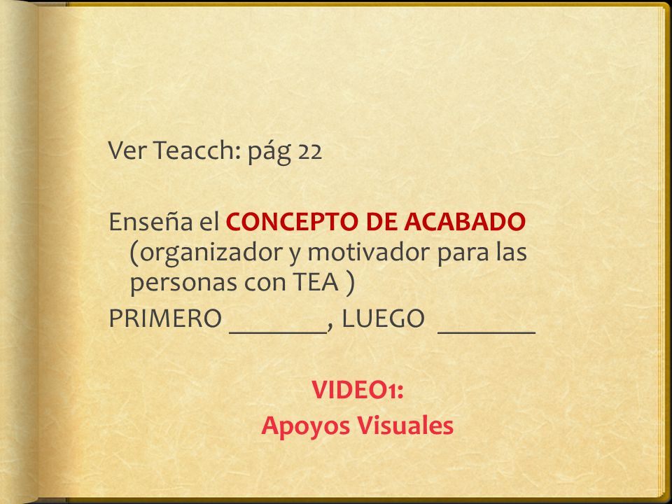 Ver Teacch: pág 22 Enseña el CONCEPTO DE ACABADO (organizador y motivador para las personas con TEA )