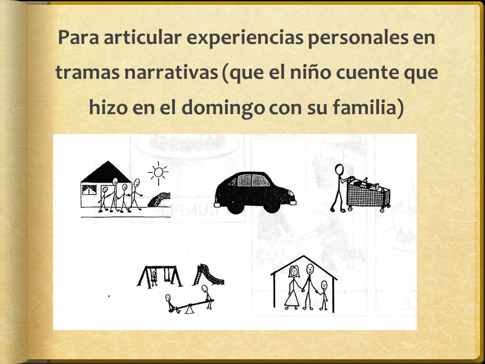 Para articular experiencias personales en tramas narrativas (que el niño cuente que hizo en el domingo con su familia)