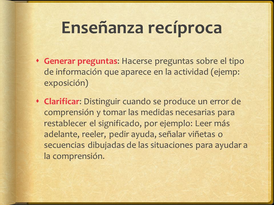 Enseñanza recíproca Generar preguntas: Hacerse preguntas sobre el tipo de información que aparece en la actividad (ejemp: exposición)