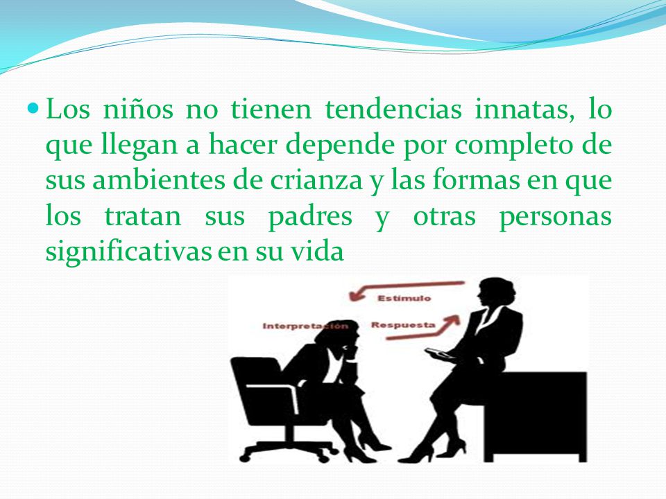 Los niños no tienen tendencias innatas, lo que llegan a hacer depende por completo de sus ambientes de crianza y las formas en que los tratan sus padres y otras personas significativas en su vida