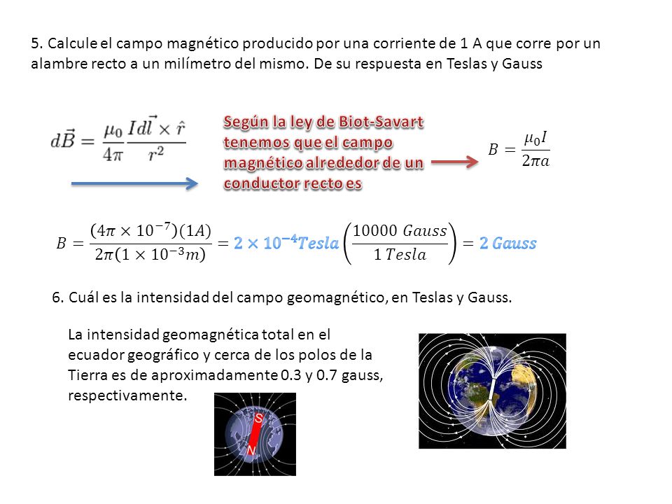 5. Calcule el campo magnético producido por una corriente de 1 A que corre por un alambre recto a un milímetro del mismo. De su respuesta en Teslas y Gauss