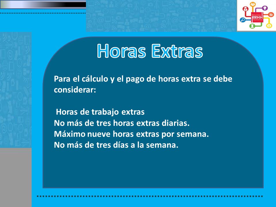 Horas Extras Para el cálculo y el pago de horas extra se debe considerar: Horas de trabajo extras.