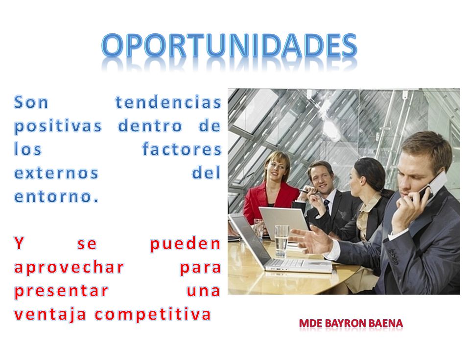 oportunidades Son tendencias positivas dentro de los factores externos del entorno. Y se pueden aprovechar para presentar una ventaja competitiva.