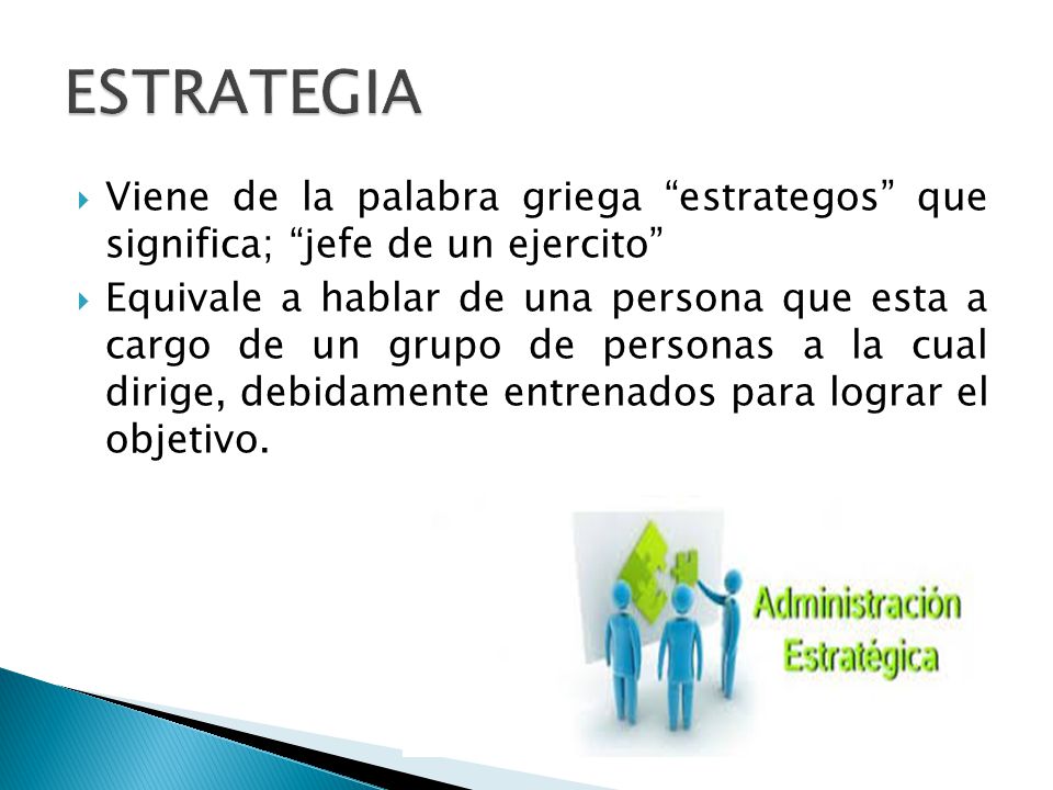 ESTRATEGIA Viene de la palabra griega estrategos que significa; jefe de un ejercito