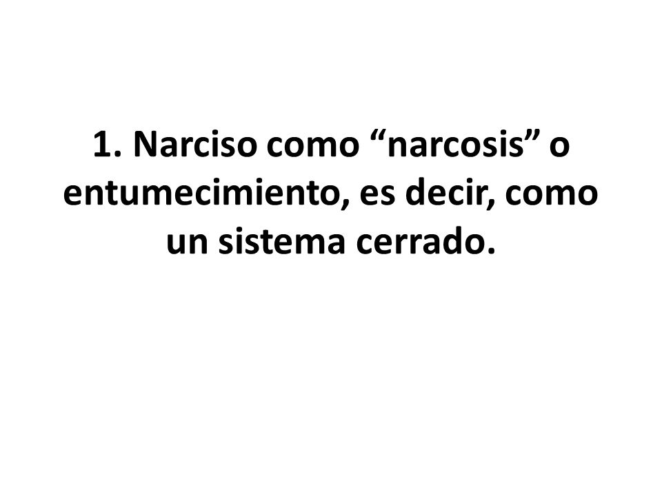 1. Narciso como narcosis o entumecimiento, es decir, como un sistema cerrado.