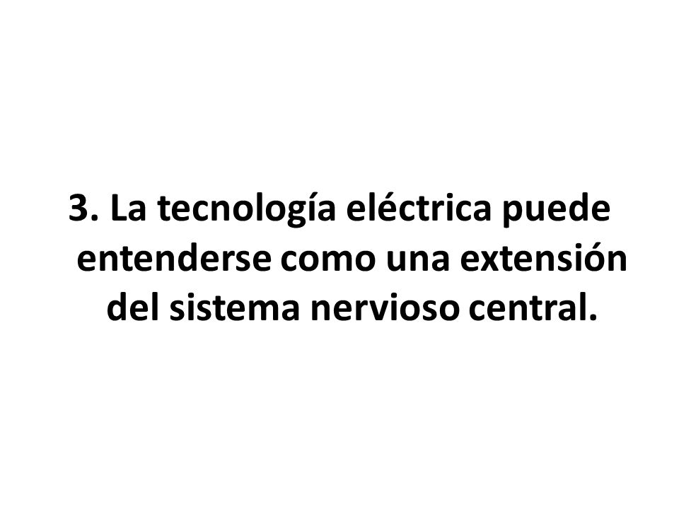 3. La tecnología eléctrica puede entenderse como una extensión del sistema nervioso central.