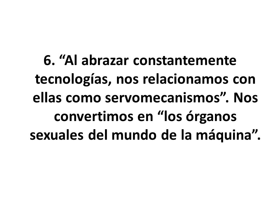 6. Al abrazar constantemente tecnologías, nos relacionamos con ellas como servomecanismos .