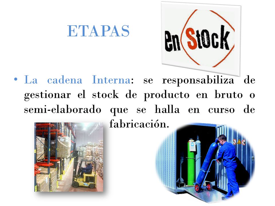 ETAPAS La cadena Interna: se responsabiliza de gestionar el stock de producto en bruto o semi-elaborado que se halla en curso de fabricación.