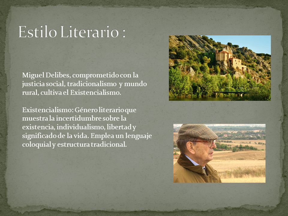 Estilo Literario : Miguel Delibes, comprometido con la justicia social, tradicionalismo y mundo rural, cultiva el Existencialismo.