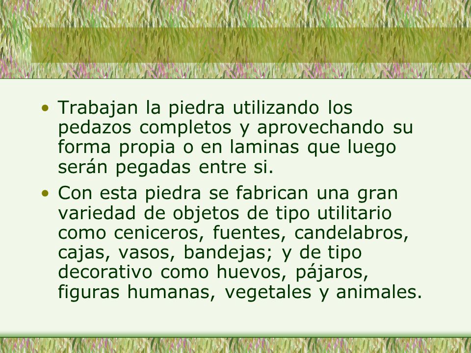 Trabajan la piedra utilizando los pedazos completos y aprovechando su forma propia o en laminas que luego serán pegadas entre si.