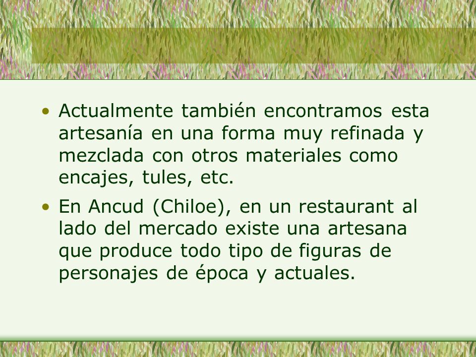 Actualmente también encontramos esta artesanía en una forma muy refinada y mezclada con otros materiales como encajes, tules, etc.