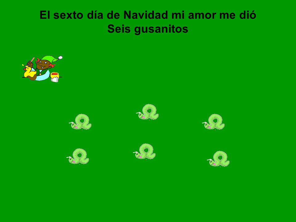 El sexto día de Navidad mi amor me dió Seis gusanitos