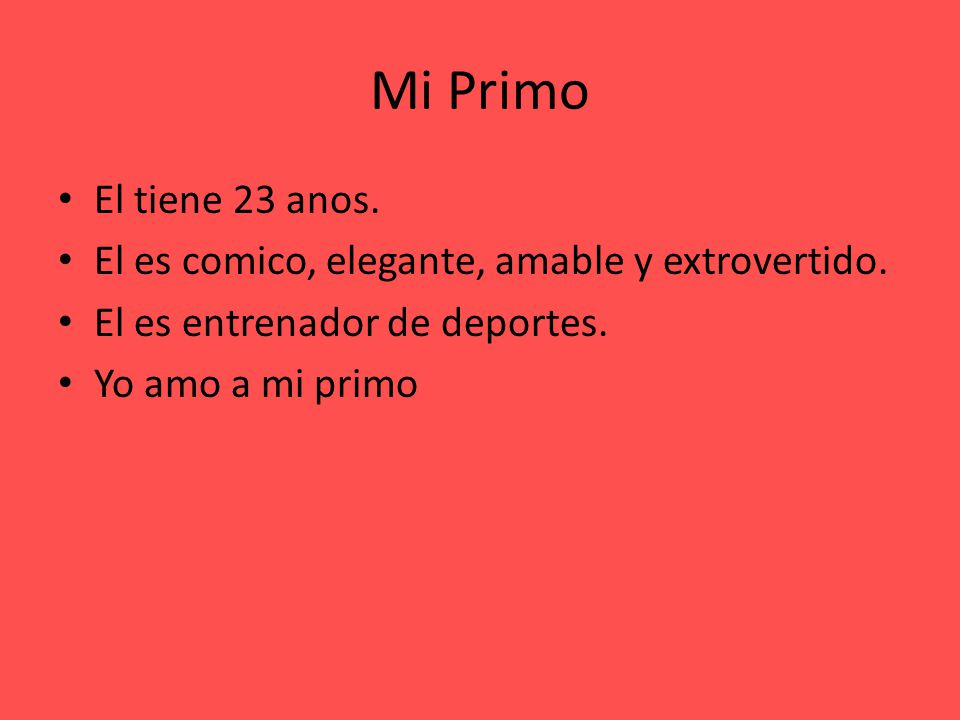 Mi Primo El tiene 23 anos. El es comico, elegante, amable y extrovertido. El es entrenador de deportes.
