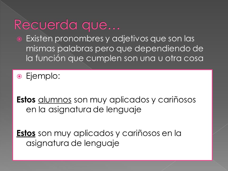 Recuerda que… Existen pronombres y adjetivos que son las mismas palabras pero que dependiendo de la función que cumplen son una u otra cosa.