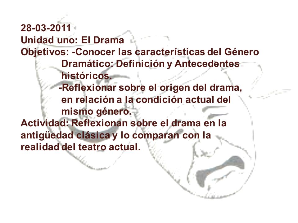 Unidad uno: El Drama. Objetivos: -Conocer las características del Género Dramático: Definición y Antecedentes históricos.