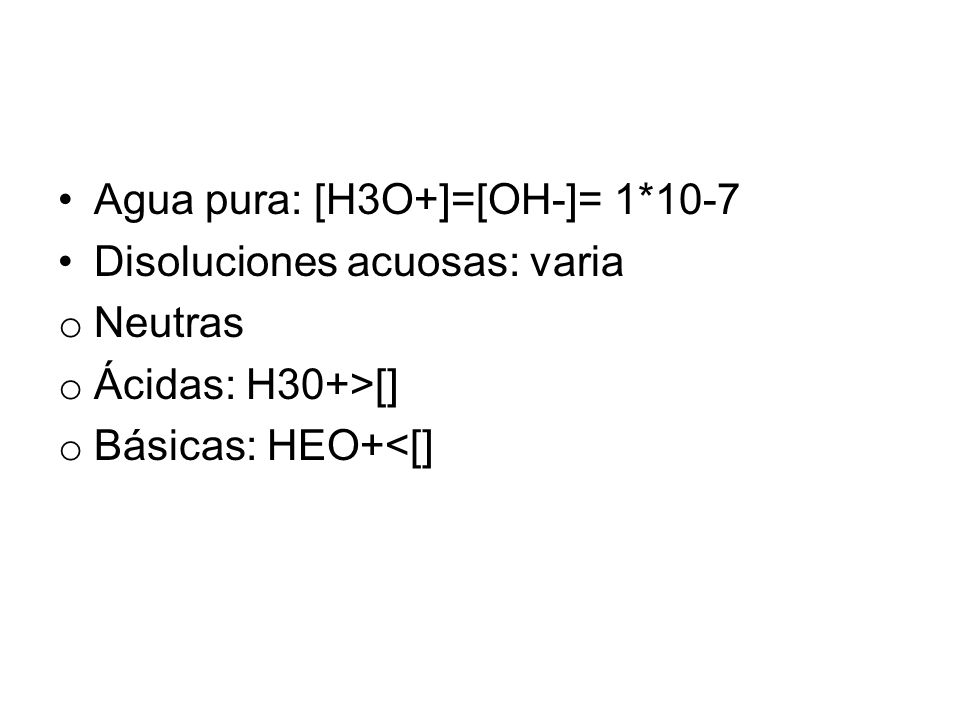 Agua pura: [H3O+]=[OH-]= 1*10-7
