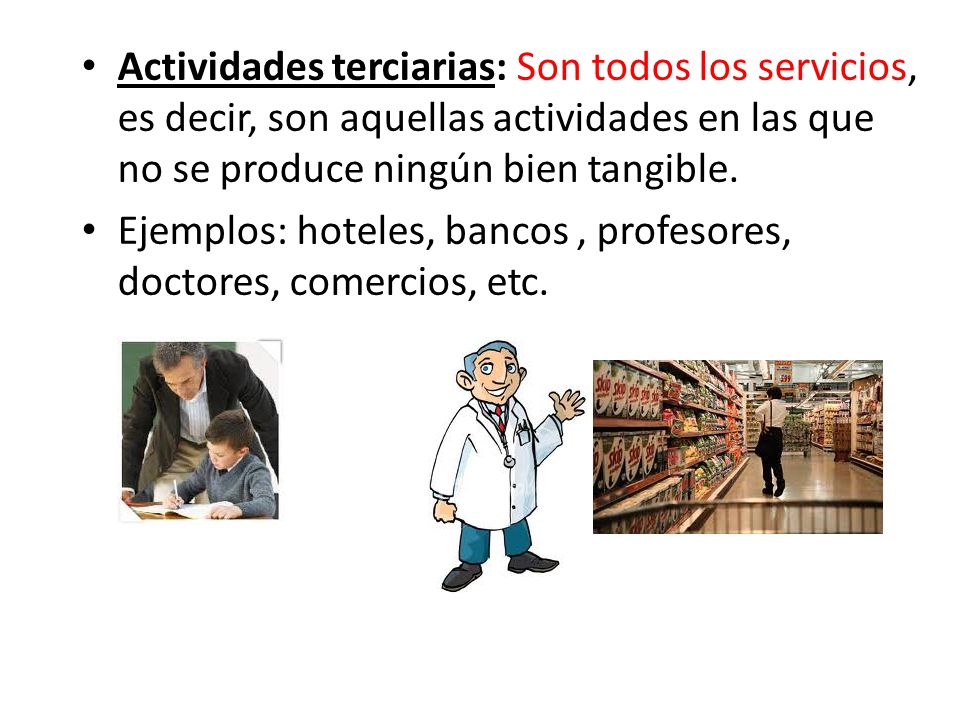 Actividades terciarias: Son todos los servicios, es decir, son aquellas actividades en las que no se produce ningún bien tangible.