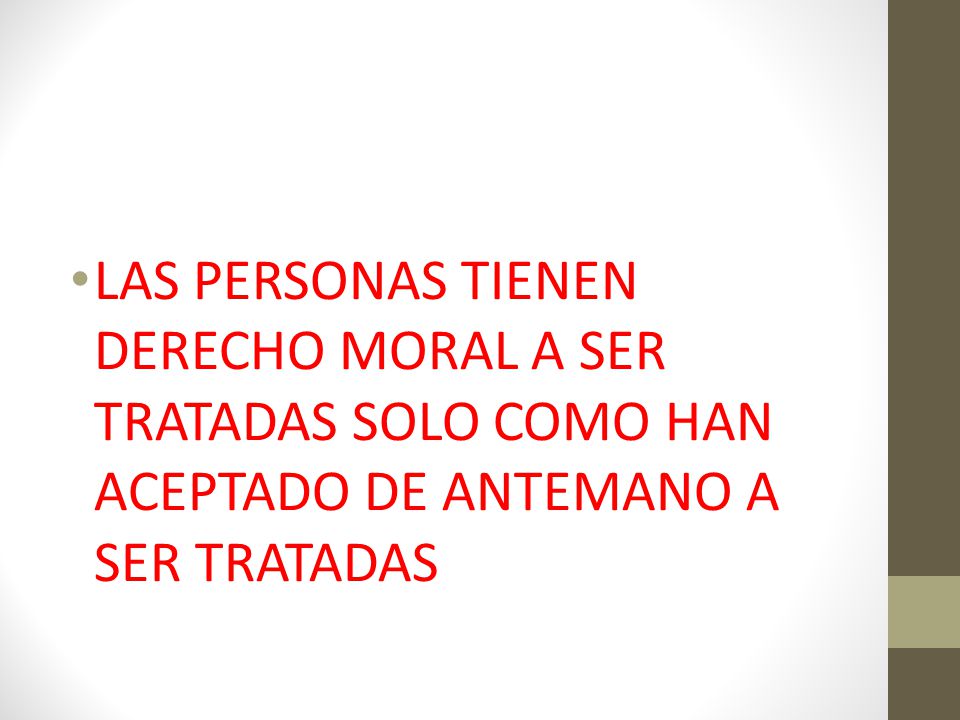 LAS PERSONAS TIENEN DERECHO MORAL A SER TRATADAS SOLO COMO HAN ACEPTADO DE ANTEMANO A SER TRATADAS