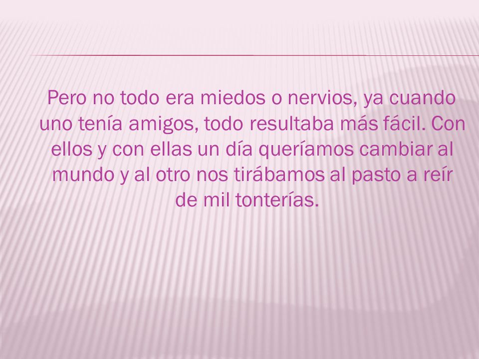 Pero no todo era miedos o nervios, ya cuando uno tenía amigos, todo resultaba más fácil.
