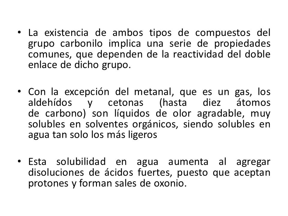 La existencia de ambos tipos de compuestos del grupo carbonilo implica una serie de propiedades comunes, que dependen de la reactividad del doble enlace de dicho grupo.