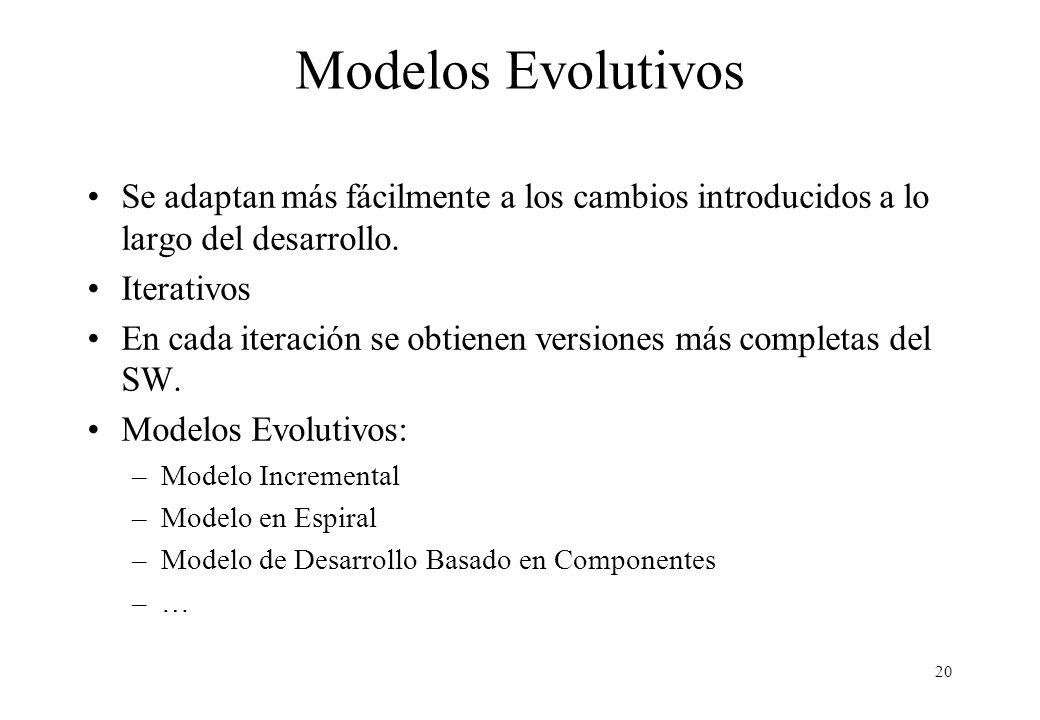 Modelos Evolutivos Se adaptan más fácilmente a los cambios introducidos a lo largo del desarrollo. Iterativos.