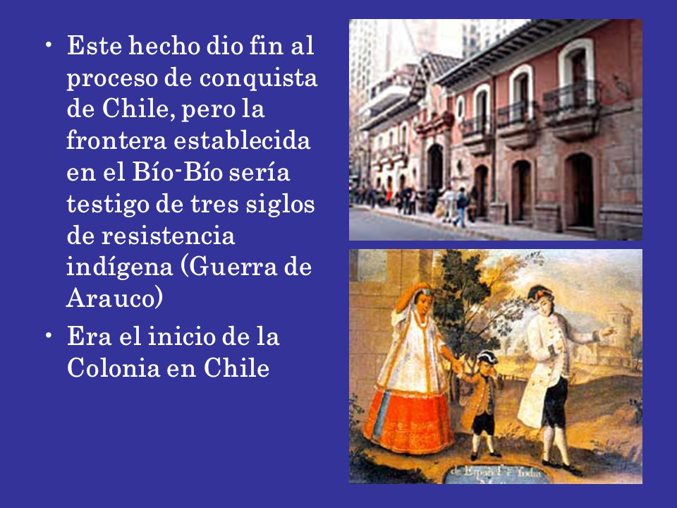 Este hecho dio fin al proceso de conquista de Chile, pero la frontera establecida en el Bío-Bío sería testigo de tres siglos de resistencia indígena (Guerra de Arauco)
