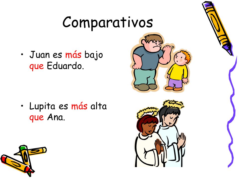 Comparativos Juan es más bajo que Eduardo. Lupita es más alta que Ana.