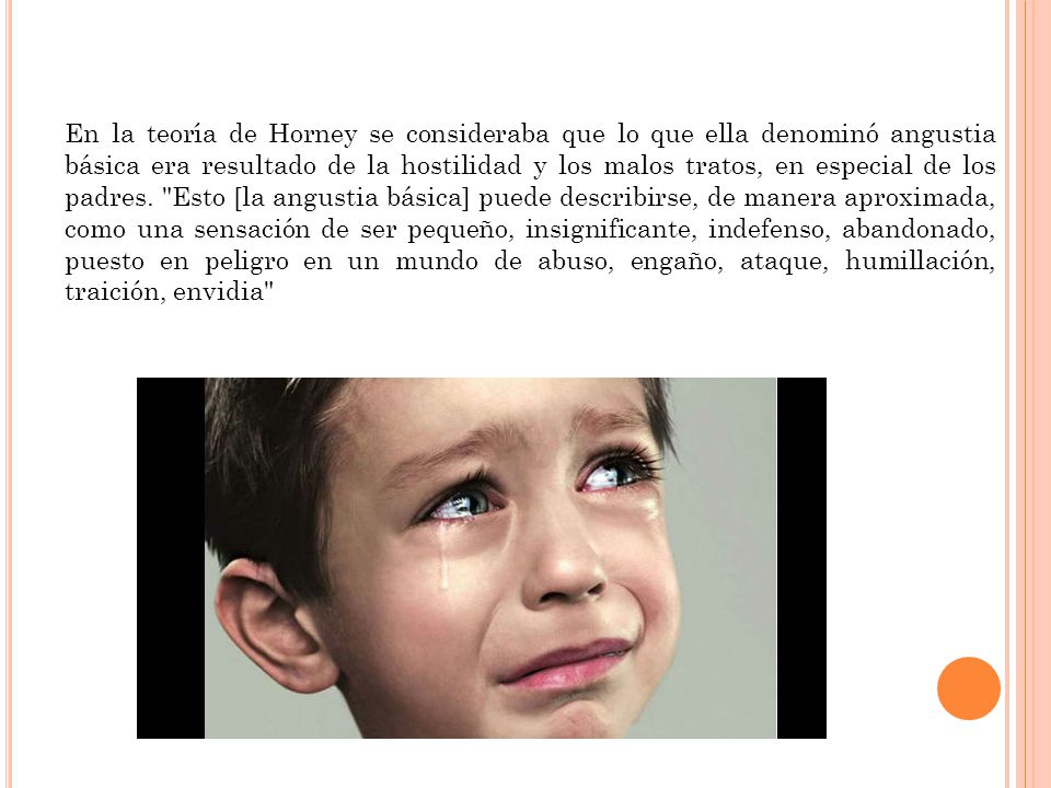 En la teoría de Horney se consideraba que lo que ella denominó angustia básica era resultado de la hostilidad y los malos tratos, en especial de los padres.