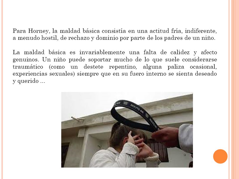 Para Horney, la maldad básica consistía en una actitud fría, indiferente, a menudo hostil, de rechazo y dominio por parte de los padres de un niño.