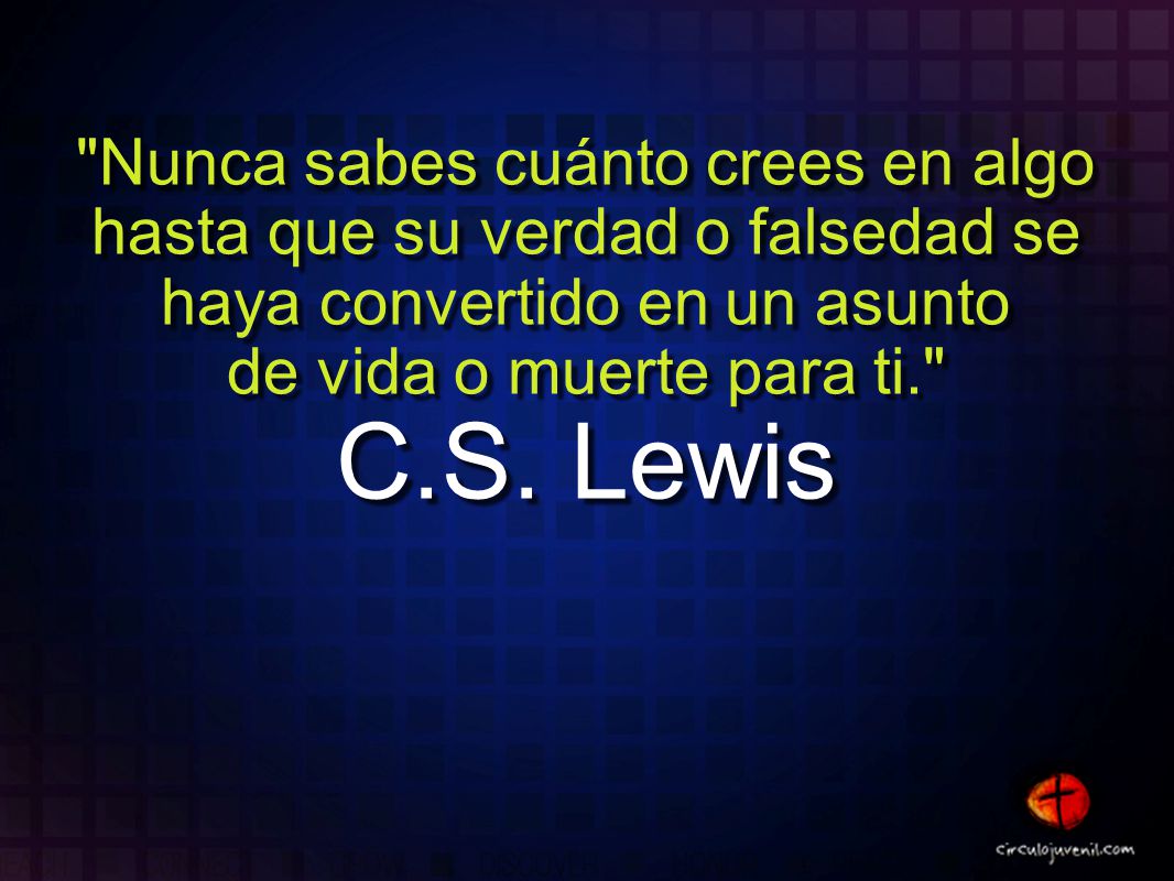 Nunca sabes cuánto crees en algo hasta que su verdad o falsedad se haya convertido en un asunto de vida o muerte para ti.