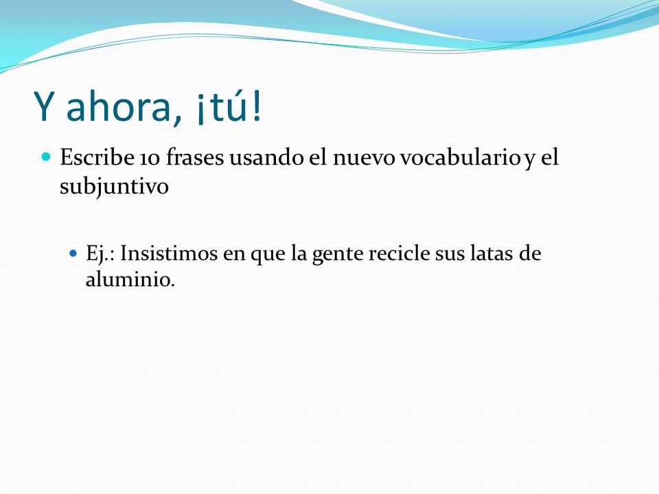 Y ahora, ¡tú. Escribe 10 frases usando el nuevo vocabulario y el subjuntivo.