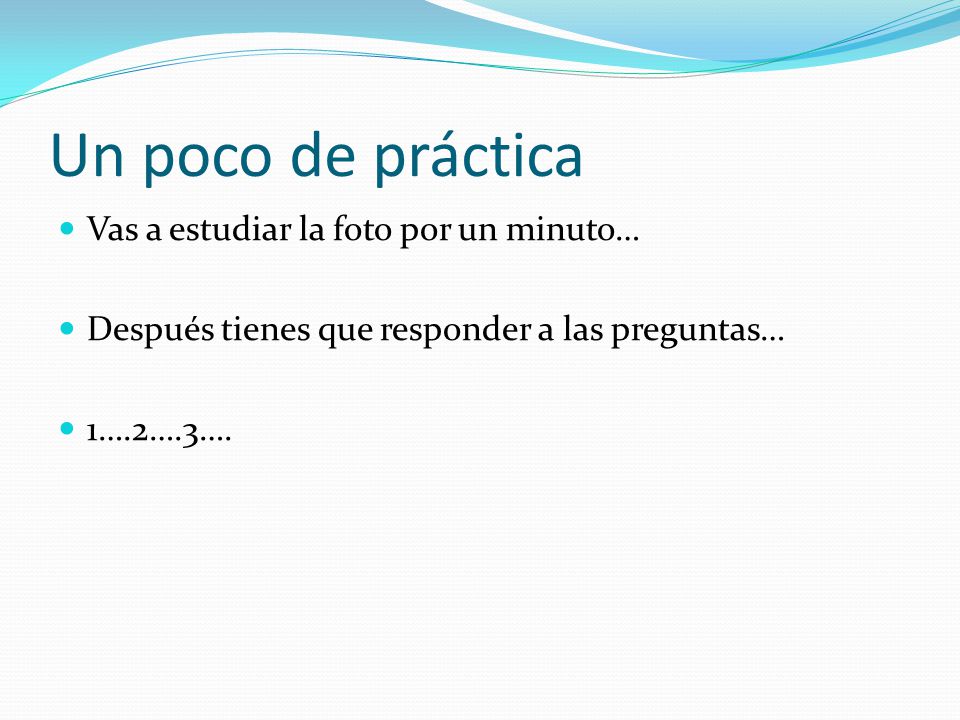 Un poco de práctica Vas a estudiar la foto por un minuto…