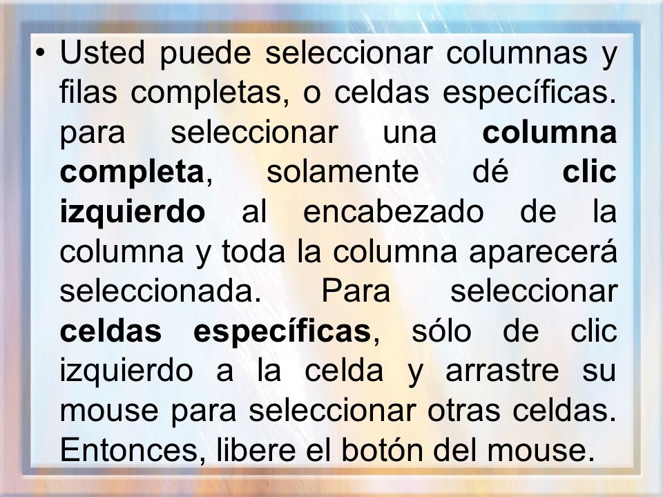Usted puede seleccionar columnas y filas completas, o celdas específicas.