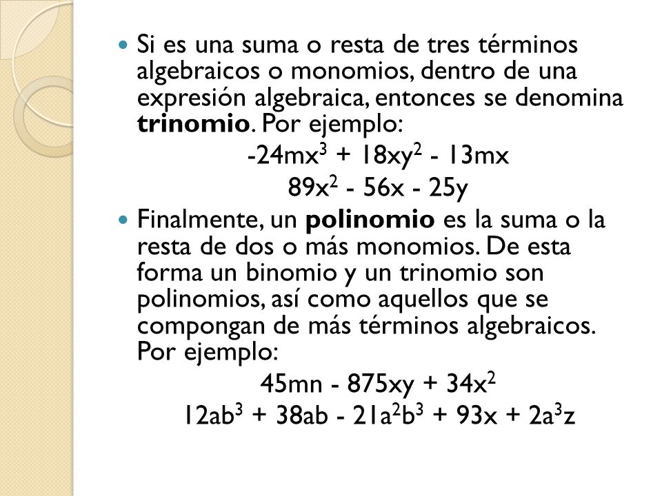 Si es una suma o resta de tres términos algebraicos o monomios, dentro de una expresión algebraica, entonces se denomina trinomio. Por ejemplo: