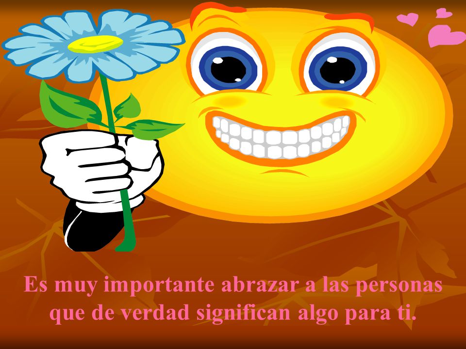 Es muy importante abrazar a las personas que de verdad significan algo para ti.