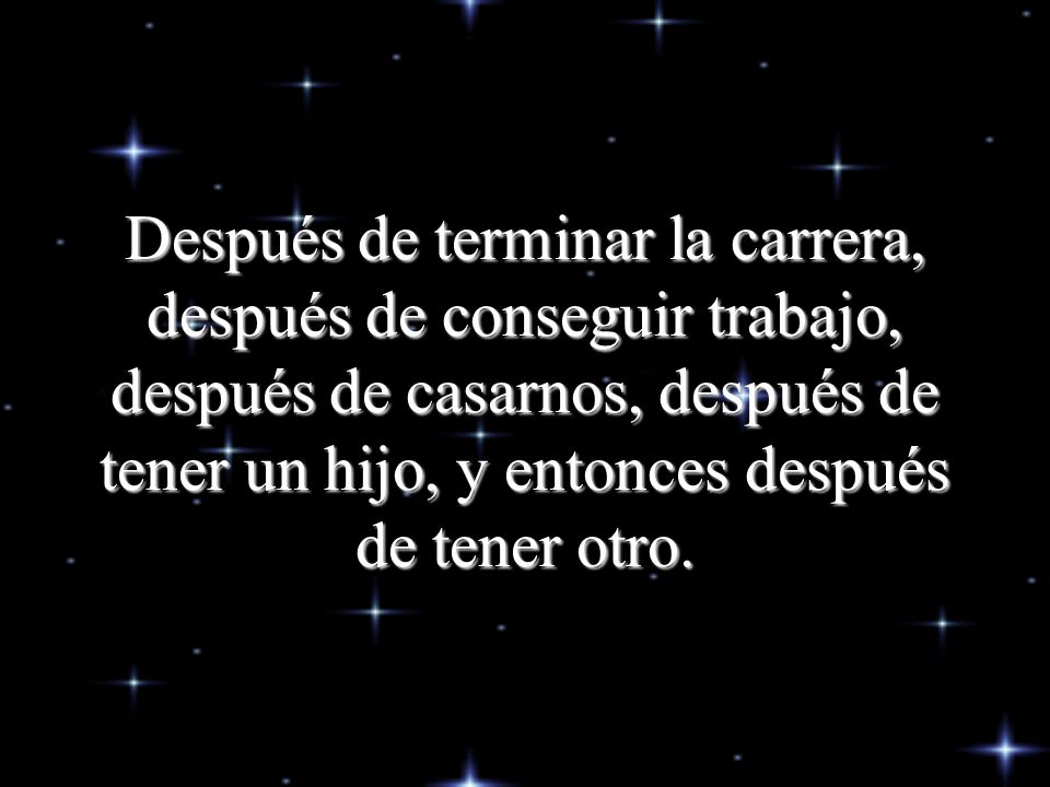 Después de terminar la carrera, después de conseguir trabajo, después de casarnos, después de tener un hijo, y entonces después de tener otro.