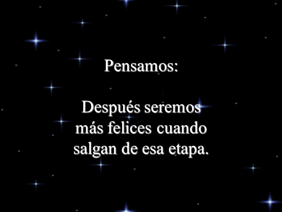 Pensamos: Después seremos más felices cuando salgan de esa etapa.