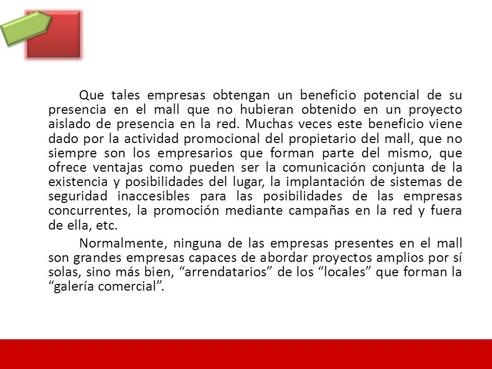 Que tales empresas obtengan un beneficio potencial de su presencia en el mall que no hubieran obtenido en un proyecto aislado de presencia en la red.