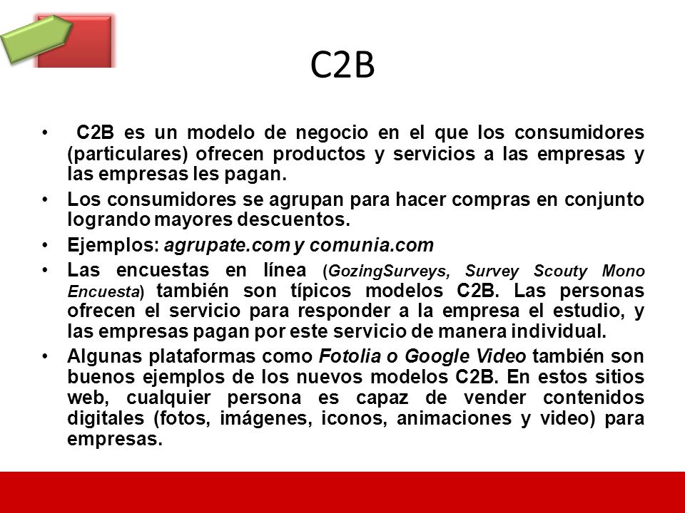 C2B C2B es un modelo de negocio en el que los consumidores (particulares) ofrecen productos y servicios a las empresas y las empresas les pagan.