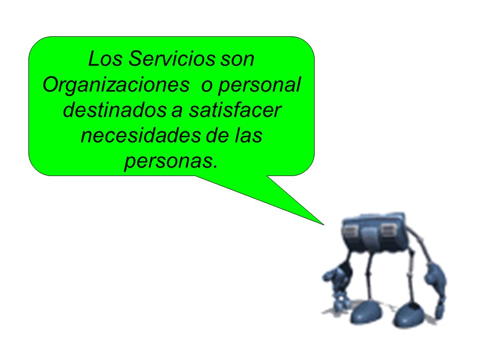 Los Servicios son Organizaciones o personal destinados a satisfacer necesidades de las personas.