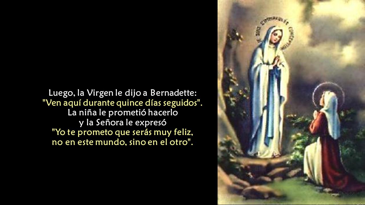 Luego, la Virgen le dijo a Bernadette: Ven aquí durante quince días seguidos .