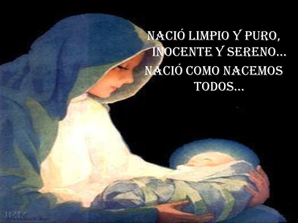 Nació limpio y puro, inocente y sereno… Nació como nacemos todos…