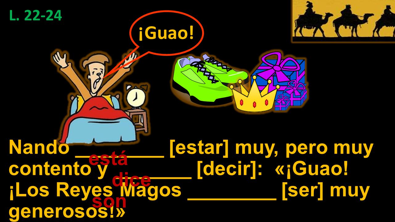 L ¡Guao! Nando ________ [estar] muy, pero muy contento y _______ [decir]: «¡Guao! ¡Los Reyes Magos ________ [ser] muy generosos!»