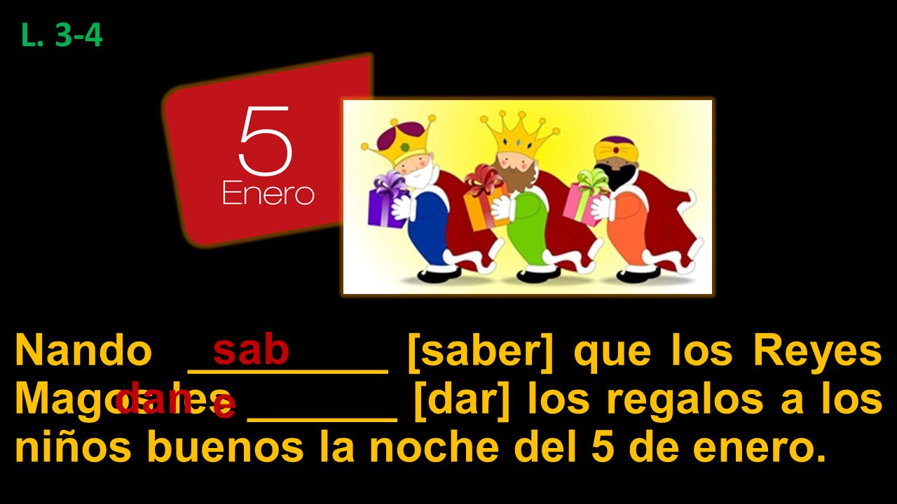 L. 3-4 Nando ________ [saber] que los Reyes Magos les ______ [dar] los regalos a los niños buenos la noche del 5 de enero.