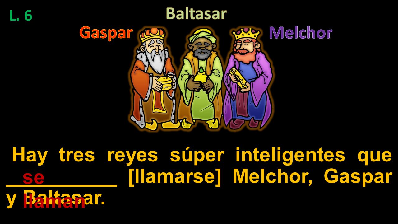 Baltasar L. 6. Gaspar. Melchor. Hay tres reyes súper inteligentes que __________ [llamarse] Melchor, Gaspar y Baltasar.